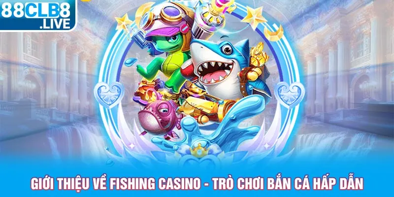 gioi thieu ve fishing casino tro choi ban ca hap dan