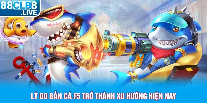 ly do ban ca f5 tro thanh xu huong hien nay