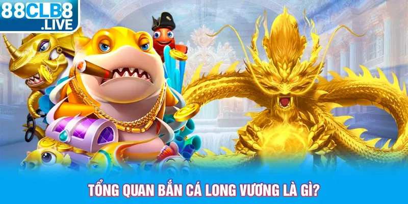 tong quan ban ca long vuong la gi